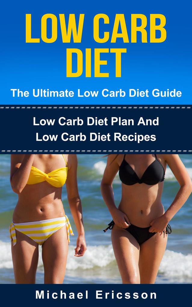 Low Carb Diet - The Ultimate Low Carb Diet Guide: Low Carb Diet Plan And Low Carb Diet Recipes