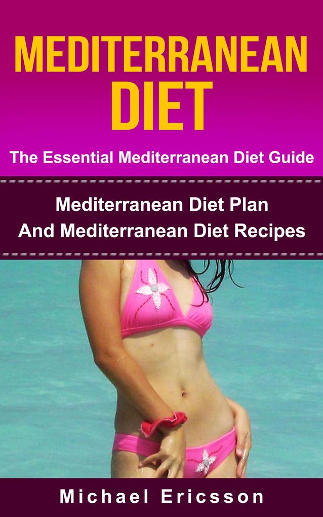 Mediterranean Diet - The Essential Mediterranean Diet Guide:Mediterranean Diet Plan And Mediterranean Diet Recipes