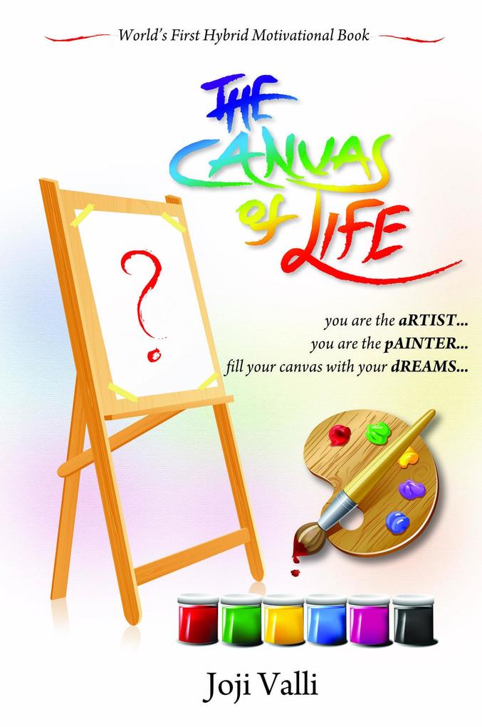 The Canvas of Life - you are the aRTIST... you are the pAINTER... fill your canvas with your dREAMS... (World‘s First Hybrid Motivational Book) by Joji Valli