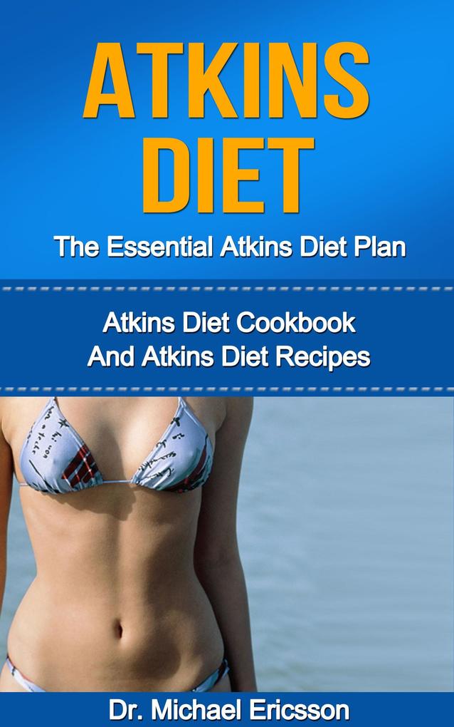 Atkins Diet: The Essential Atkins Diet Plan: Atkins Diet Cookbook And Atkins Diet Recipes