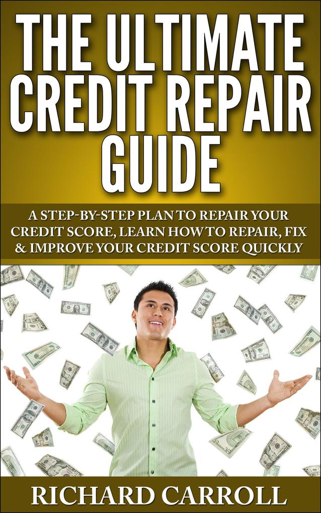 Credit Repair Guide: A Step-By-Step Plan To Repair Your Credit Score Learn How To Repair Fix & Improve Your Credit Score Quickly