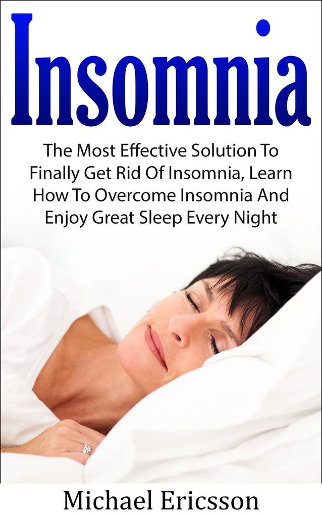 Insomnia: The Most Effective Solution to Finally Get Rid of Insomnia Learn How to Overcome Insomnia and Enjoy Great Sleep Every Night