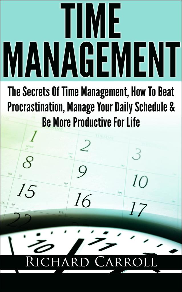 Time Management: The Secrets Of Time Management How To Beat Procrastination Manage Your Daily Schedule & Be More Productive For Life