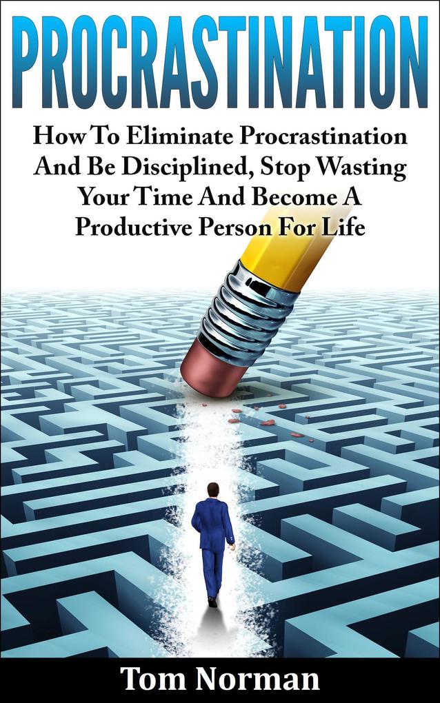 Procrastination: How To Eliminate Procrastination And Be Disciplined Stop Wasting Your Time And Be A Productive Person For Life