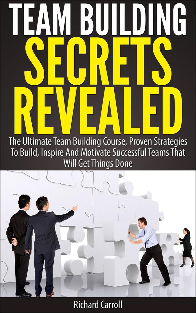 Team Building Secrets Revealed: The Ultimate Team Building Course Proven Strategies To Build Inspire And Motivate Successful Teams That Will Get Things Done - Richard Carroll