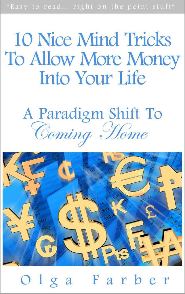 10 Nice Mind Tricks To Allow More Money Into Your Life: A Paradigm Shift To Coming Home (Soft & Effective Self-Help: Allowing Money #1)