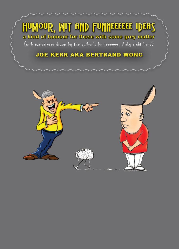 Humour Wit and Funneeeeee Ideas - A Kind of Humour for Those with Some Grey Matter (with Caricatures Drawn by the Author‘s Funneeeeee Shaky Right Hand)