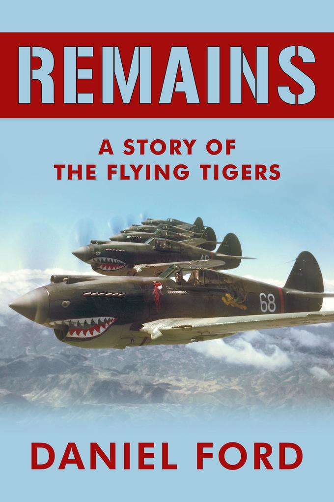 Remains: A Story of the Flying Tigers Who Won Immortality Defending Burma and China from Japanese Invasion