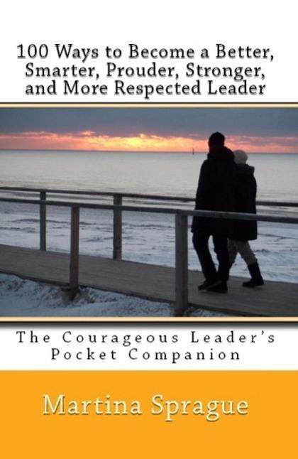 100 Ways to Become a Better Prouder Smarter Stronger and More Respected Leader: The Courageous Leader's Pocket Companion