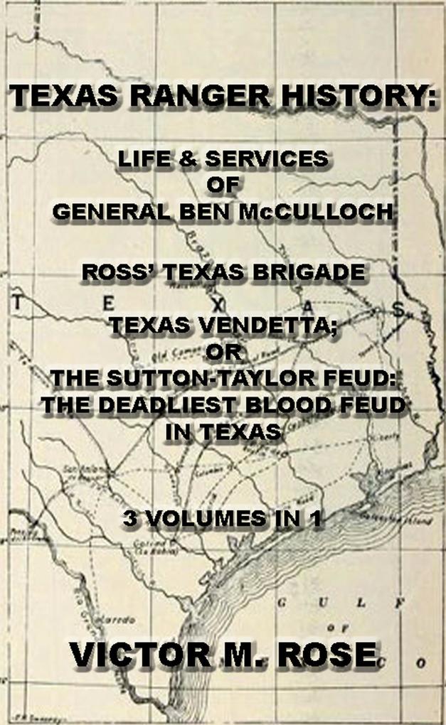 Texas Rangers History: Life & Services Of General Ben McCulloch Ross‘ Texas Brigade Texas Vendetta; Or The Sutton-Taylor Feud: The Deadliest Blood Feud In Texas (3 Volumes In 1)