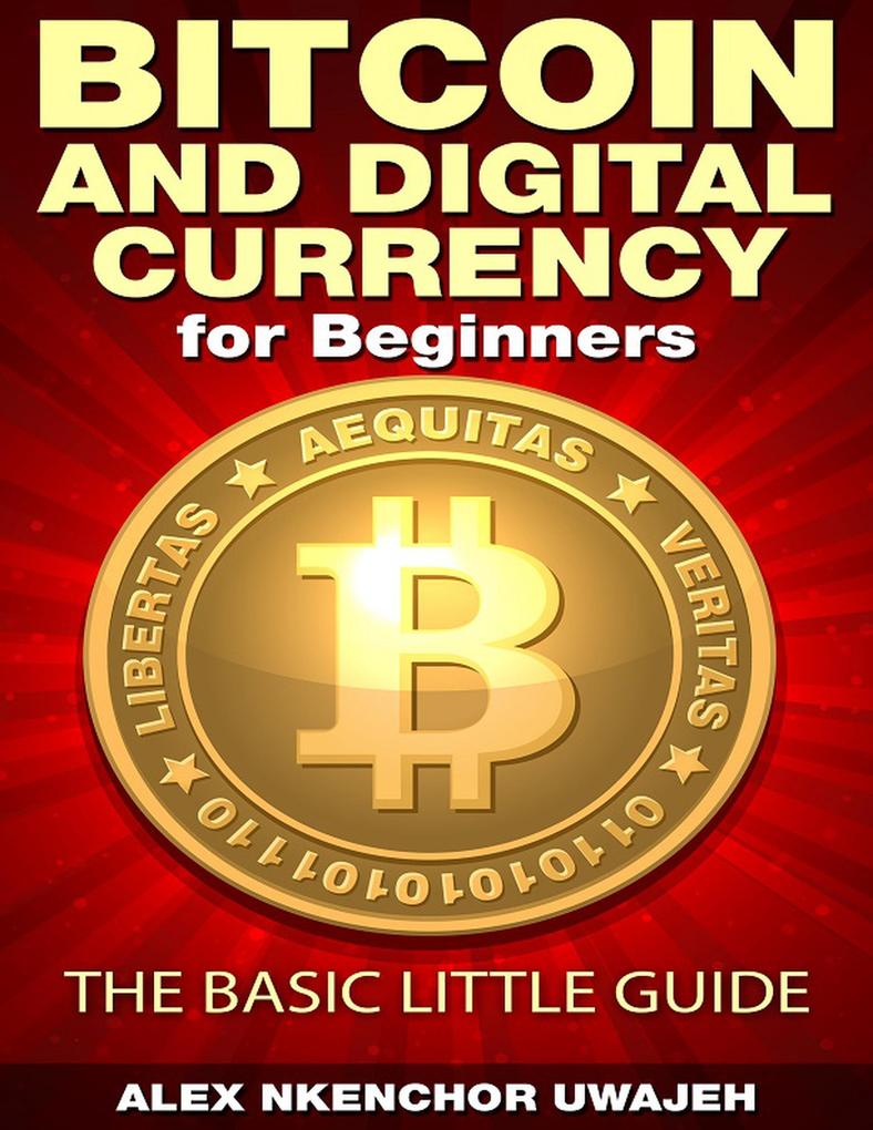 Bitcoin and Digital Currency for Beginners: The Basic Little Guide