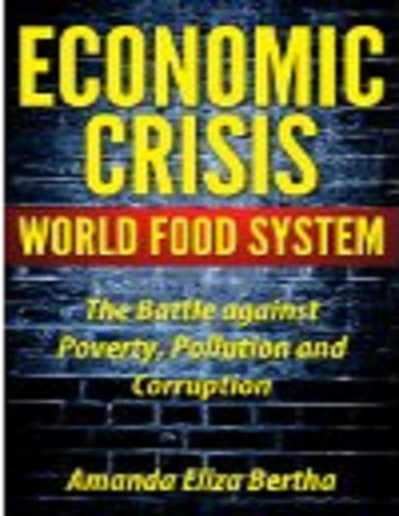 Economic Crisis: World Food System - The Battle against Poverty Pollution and Corruption