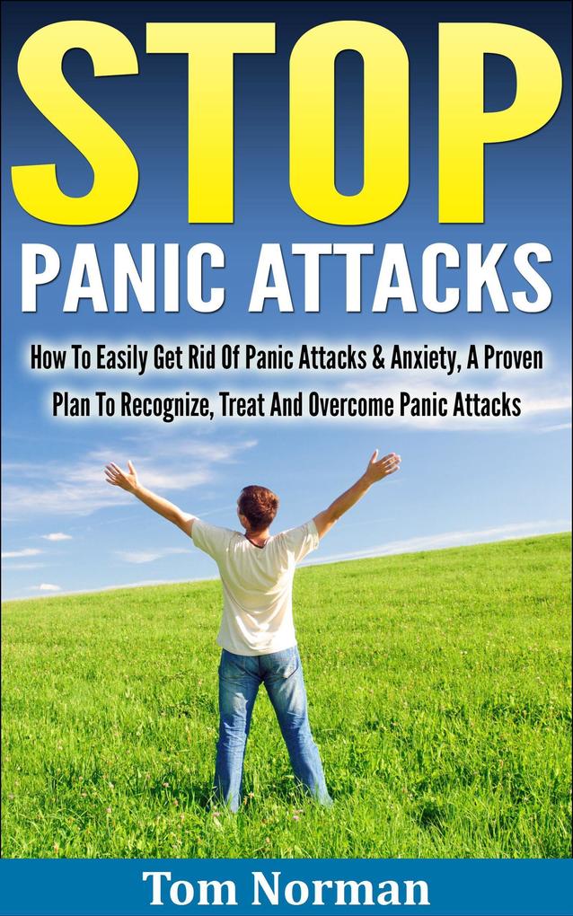 Stop Panic Attacks: How To Easily Get Rid Of Panic Attacks & Anxiety A Proven Plan To Recognize Treat And Overcome Panic Attacks