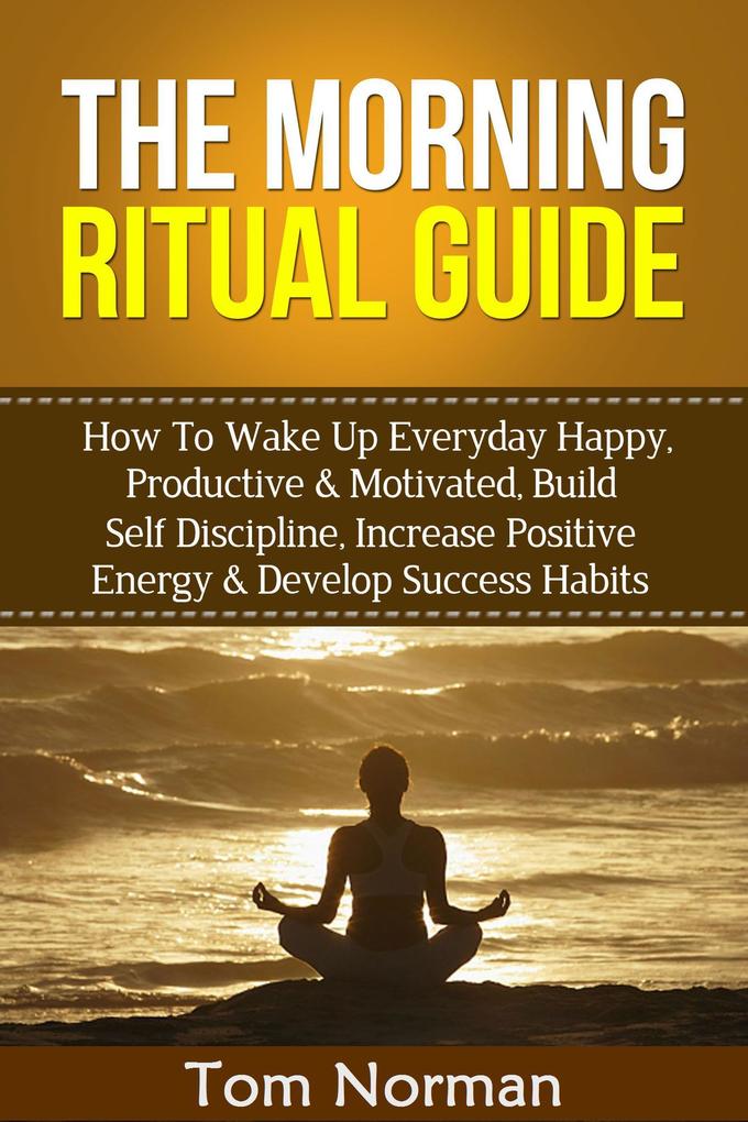 Morning Ritual Guide: How To Wake Up Everyday Happy Productive & Motivated Build Self Discipline Increase Positive Energy & Develop Success Habits
