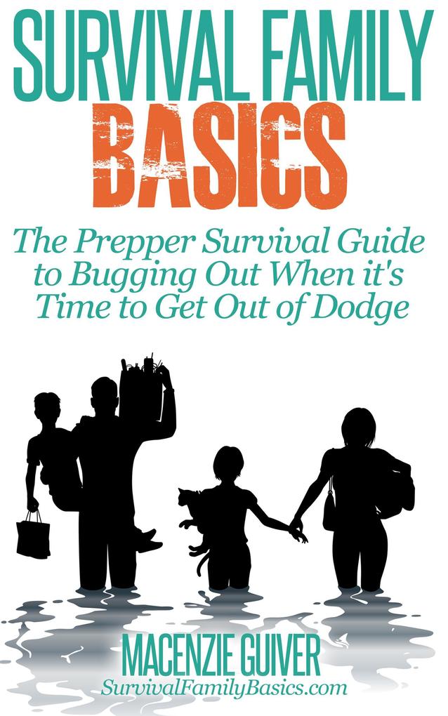 The Prepper Survival Guide to Bugging Out When You Absolutely Positively Can‘t Stay There Any Longer (Survival Family Basics - Preppers Survival Handbook Series)
