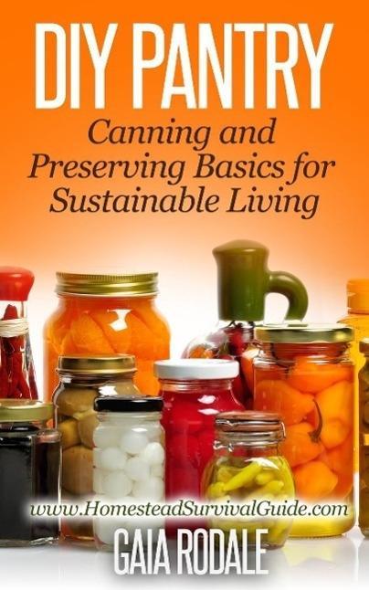 DIY Pantry: Canning and Preserving Basics for Sustainable Living (Sustainable Living & Homestead Survival Series)
