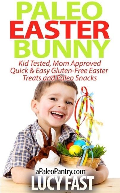 Paleo Easter Bunny: Kid Tested Mom Approved - Quick & Easy Gluten-Free Easter Treats and Paleo Snacks (Paleo Diet Solution Series)