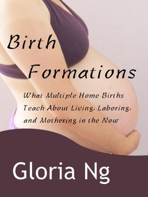 Birth Formations: What Multiple Home Births Teach About Living Laboring and Mothering in the Now (New Moms New Families #2)
