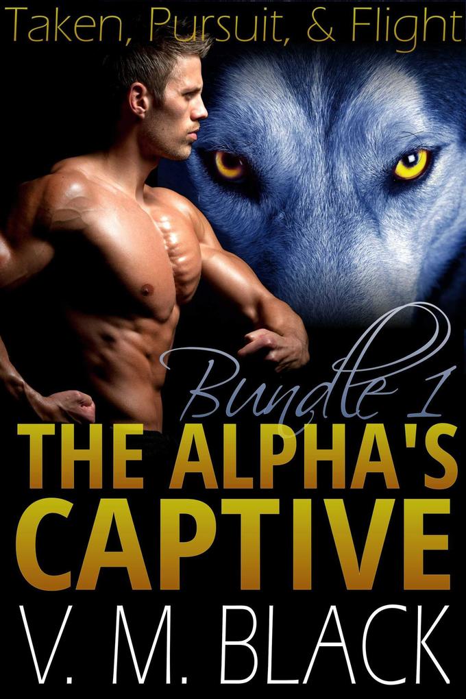 Taken Pursuit & Flight The Alpha‘s Captive - Book 1-3 (The Alpha‘s Captive)
