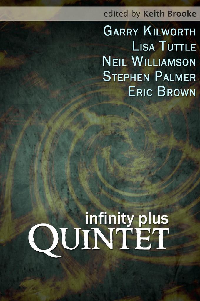 Infinity Plus: Quintet - : stories by Garry Kilworth Lisa Tuttle Neil Williamson Stephen Palmer and Eric Brown