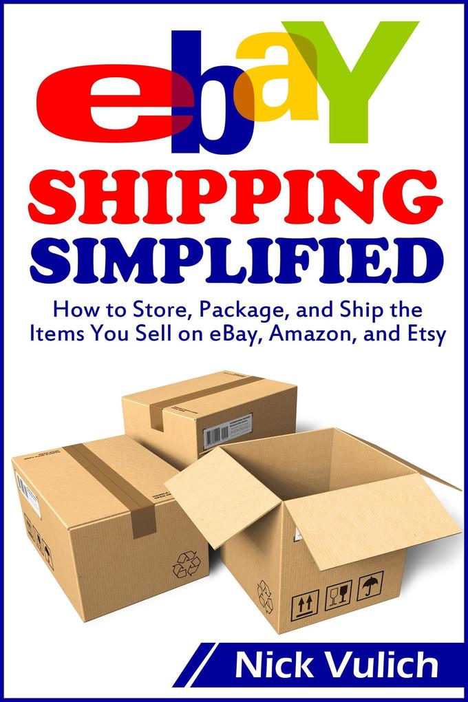 eBay Shipping Simplified: How to Store Package and Ship the Items You Sell on eBay Amazon and Etsy