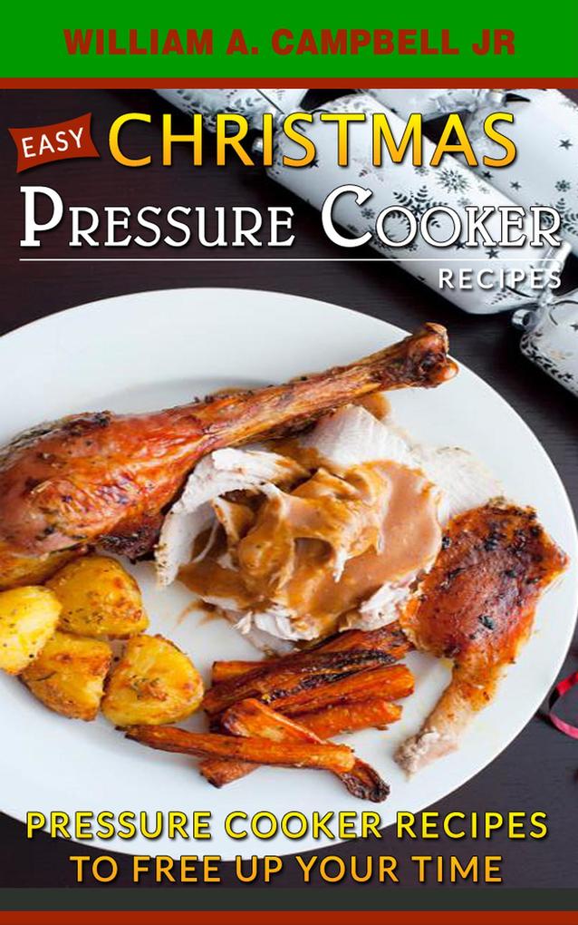 Easy Christmas Pressure Cooker Recipes: Pressure Cooker Recipes to Free Up Your Time (Holiday Pressure Cooker Recipes #2)