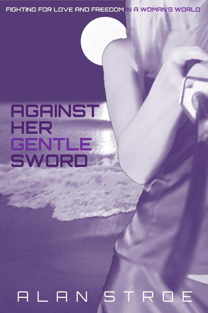 Against Her Gentle Sword: Fighting for Love and Freedom in a Woman‘s World (Against the Matriarchy #3)