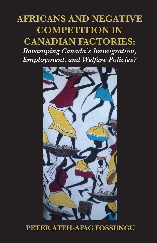 Africans and Negative Competition in Canadian Factories. Revamping Canada's Immigration Employment and Welfare Policies?