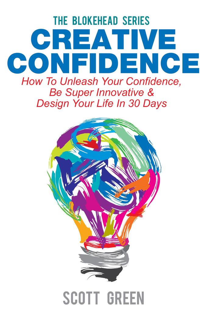 Creative Confidence: How To Unleash Your Confidence Be Super Innovative &  Your Life In 30 Days (The Blokehead Success Series)