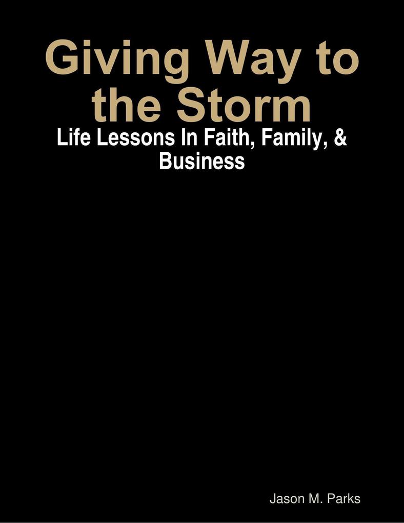 Giving Way to the Storm: Life Lessons In Faith Family & Business