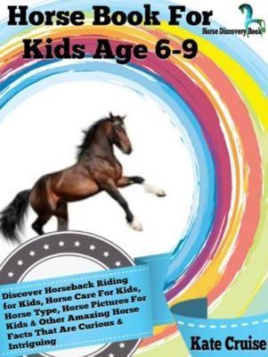 Horse Book For Kids Age 6-9: Discover Horseback Riding For Kids Horse Care For Kids Horse Type Horse Pictures For Kids & Other Amazing Horse Facts Horse Discovery Book - Volume 2)