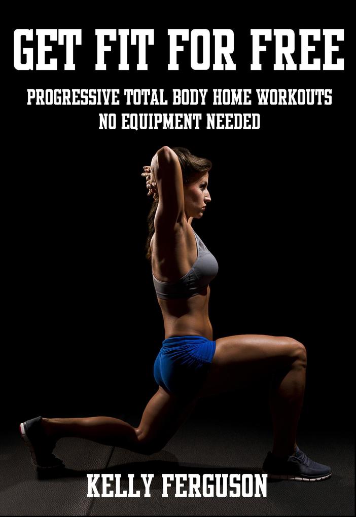 Get Fit For Free: Progressive Total Body Home Workouts With No Equipment Needed