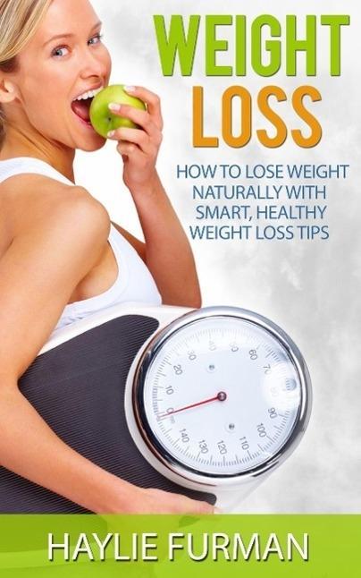 Weight Loss: How To Lose Weight Naturally With Smart Healthy Weight Loss Tips (Weight Loss Success #1)