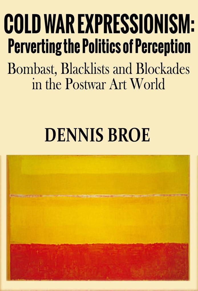 Cold War Expressionism: Perverting the Politics of Perception/Bombast Blacklists and Blockades in the Postwar Art World