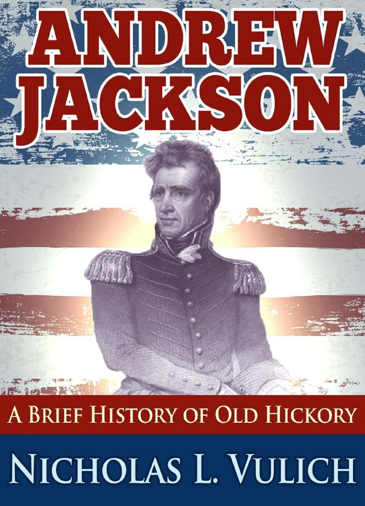 Andrew Jackson: A Brief History of Old Hickory