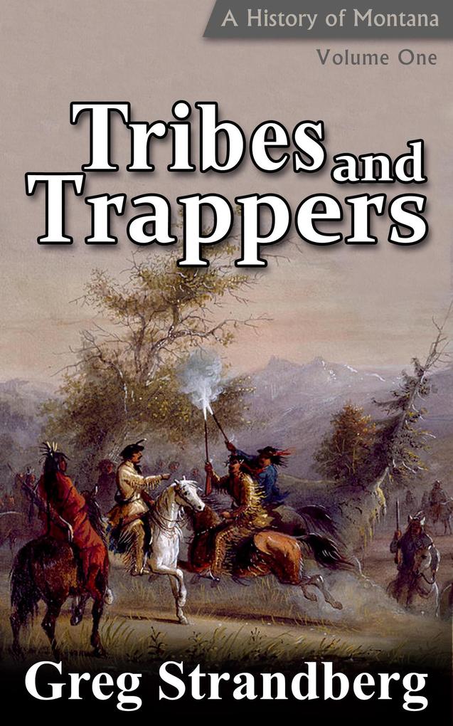 Tribes and Trappers: A History of Montana Volume I (Montana History Series #1)