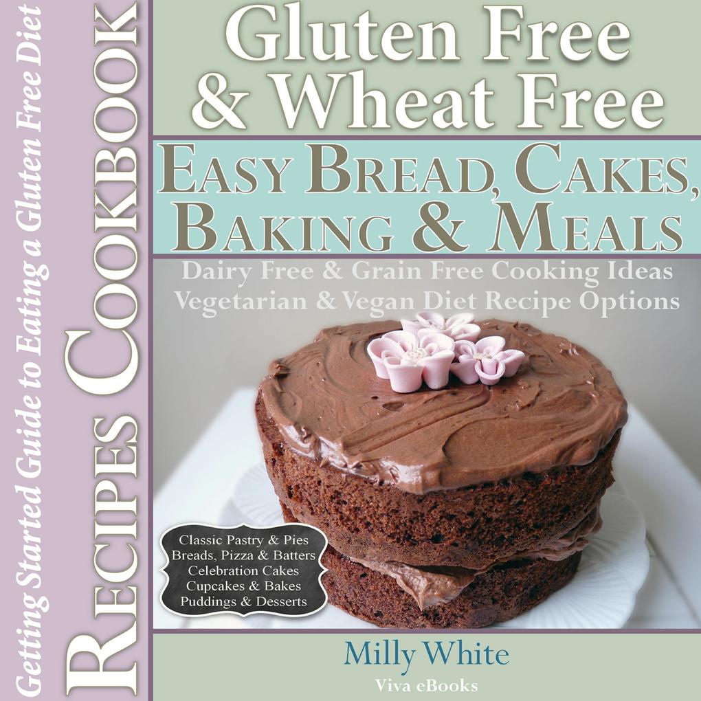 Gluten Free Wheat Free Easy Bread Cakes Baking & Meals Recipes Cookbook + Guide to Eating a Gluten Free Diet. Grain Free Dairy Free Cooking Ideas Vegetarian & Vegan Diet Recipe Options (Wheat Free Gluten Free Diet Recipes for Celiac / Coeliac Disease & Gluten Intolerance Cook Books #2)