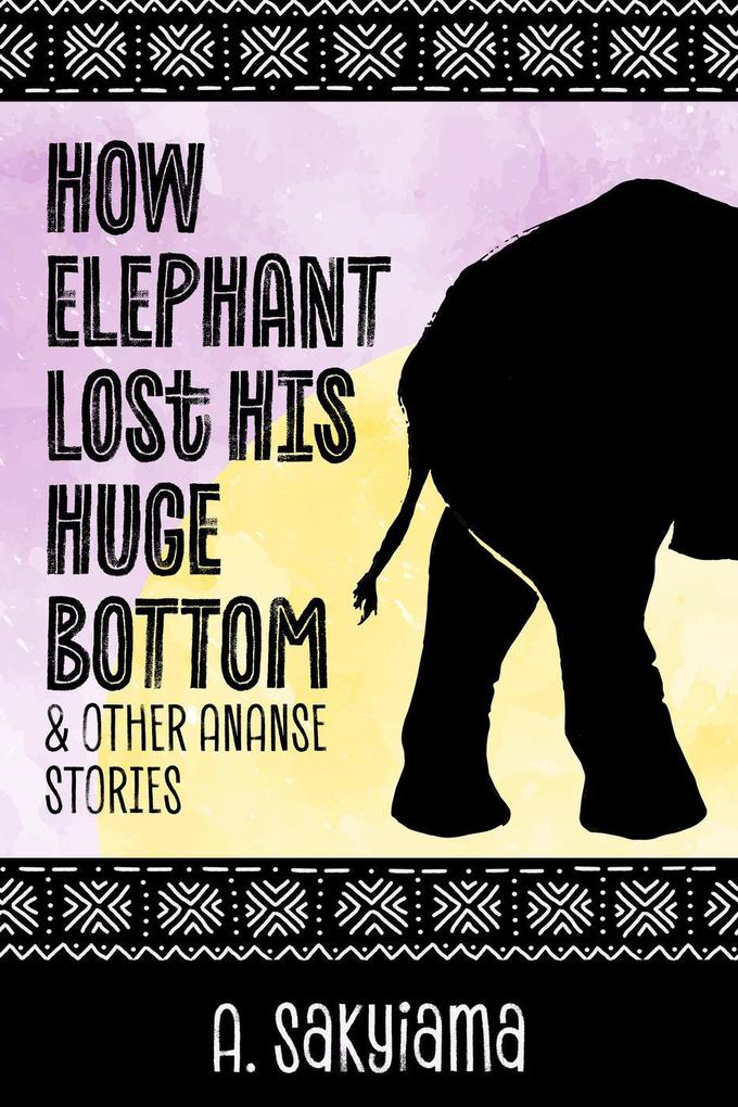 How Elephant Lost His Huge Bottom and Other Ananse Stories (African Fireside Classics #5)