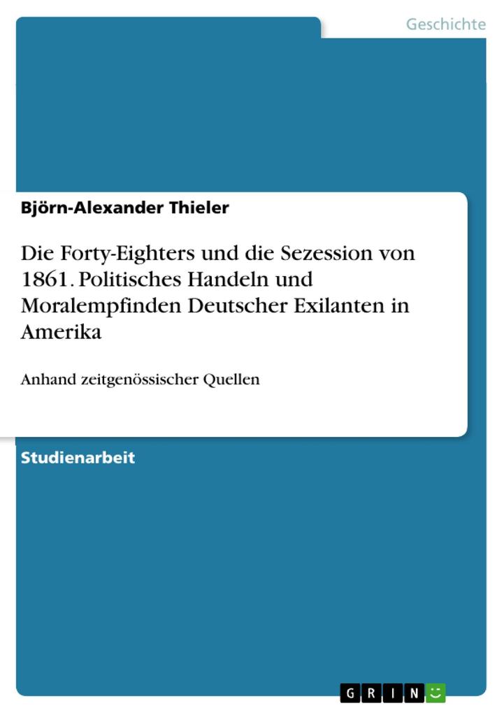 Die Forty-Eighters und die Sezession von 1861. Politisches Handeln und Moralempfinden Deutscher Exilanten in Amerika