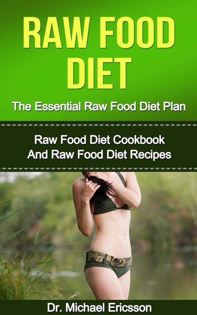 Raw Food Diet: The Essential Raw Food Diet Plan: Raw Food Diet Cookbook And Raw Food Diet Recipes