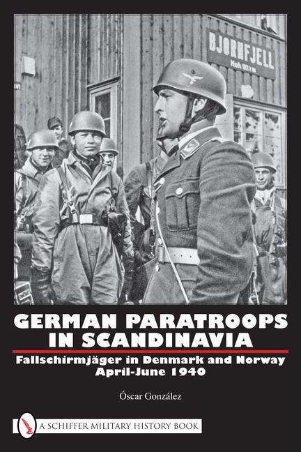 German Paratroops in Scandinavia: Fallschirmjäger in Denmark and Norway April-June 1940 - Óscar González