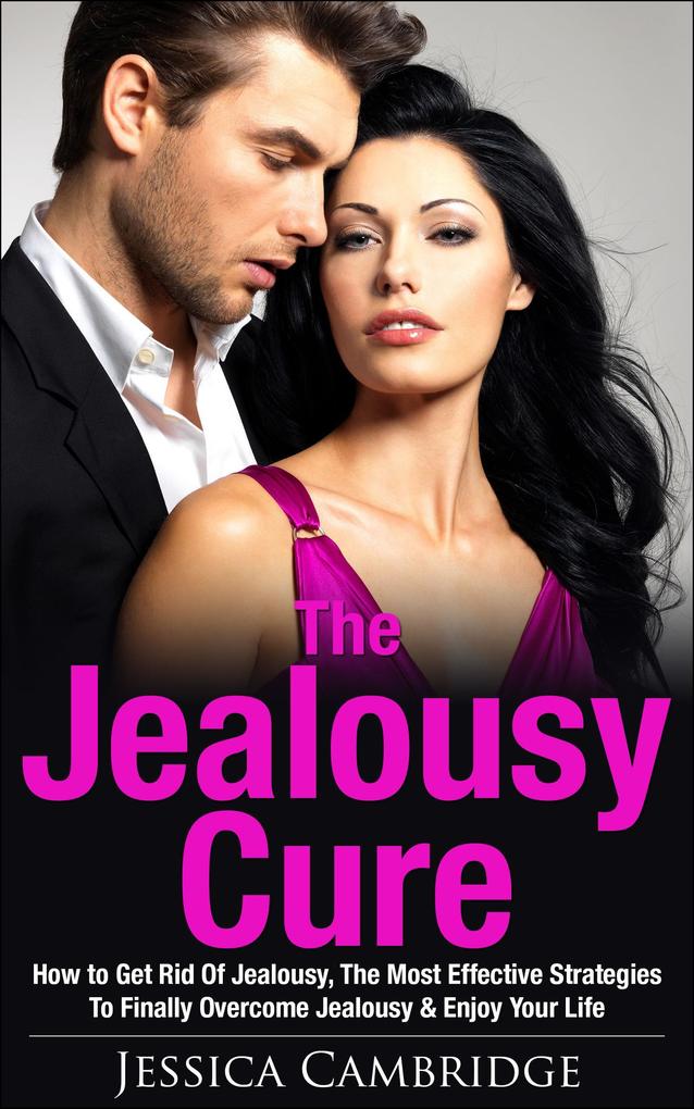 Jealousy Cure: How To Get Rid Of Jealousy The Most Effective Strategies To Finally Overcome Jealousy & Enjoy Your Life Again