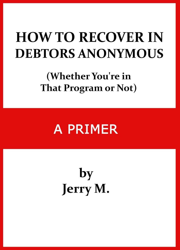 How to Recover in Debtors Anonymous (Whether You‘re in that Program or Not): A Primer