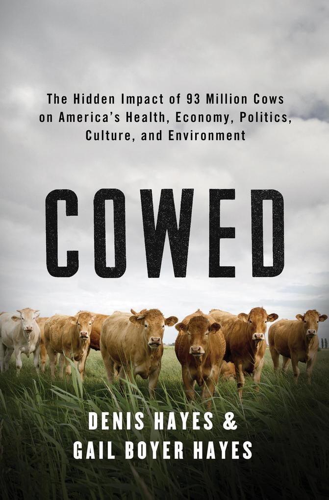 Cowed: The Hidden Impact of 93 Million Cows on America‘s Health Economy Politics Culture and Environment