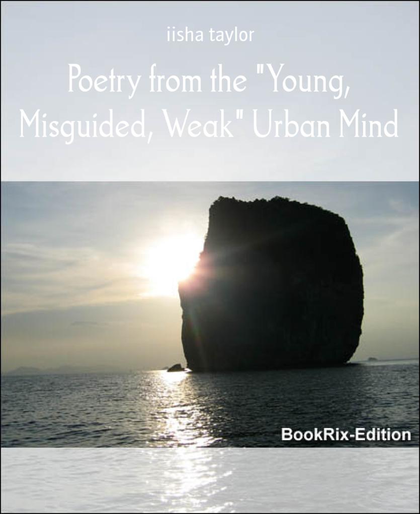Poetry from the Young Misguided Weak Urban Mind
