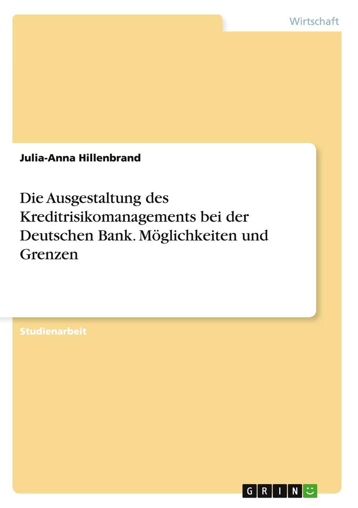 Die Ausgestaltung des Kreditrisikomanagements bei der Deutschen Bank. Möglichkeiten und Grenzen