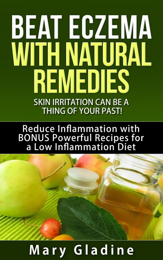 Beat Eczema: Skin Irritation can be a thing of your past! Natural Eczema Remedies PLUS Reduce Inflammation with BONUS Powerful Recipes and Food Tips for a Low Inflammation Diet