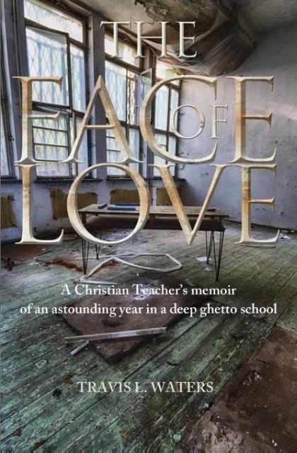 The Face of Love: A Christian Teacher‘s Memoir of an Astounding Year in a Deep Ghetto School