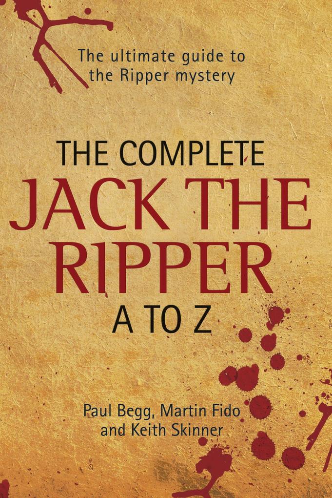 The Complete Jack The Ripper A-Z - The Ultimate Guide to The Ripper Mystery
