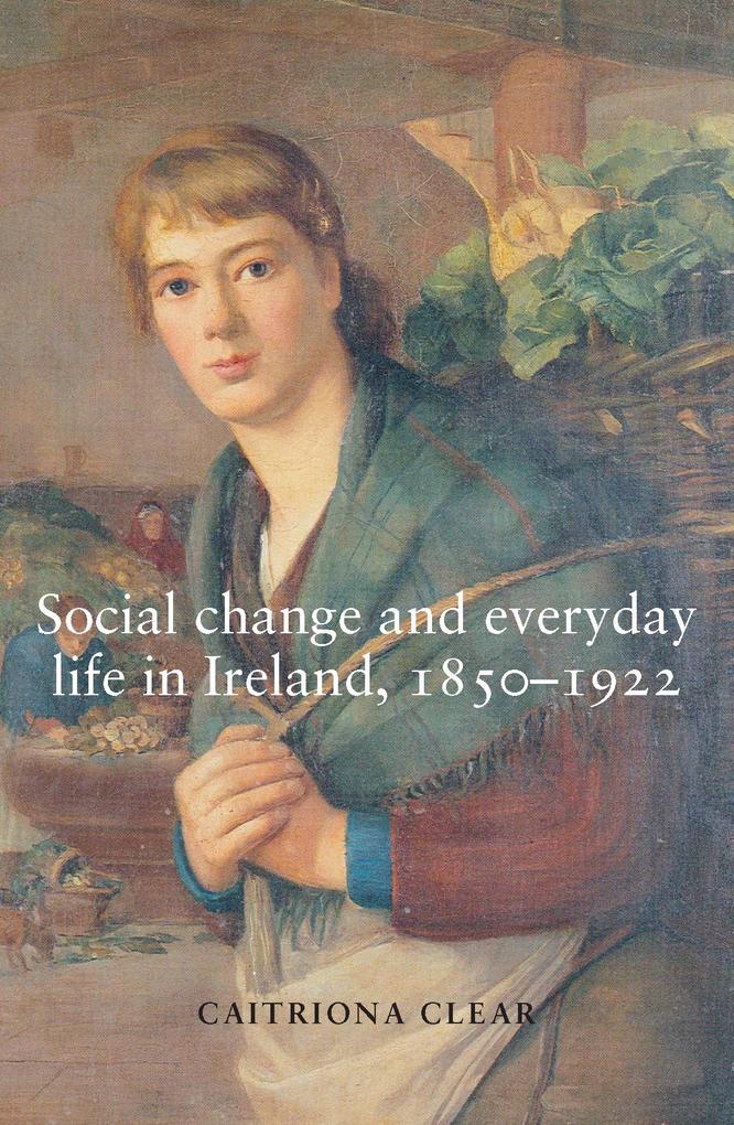 Social change and everyday life in Ireland 1850-1922